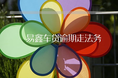 易鑫车贷逾期走法务