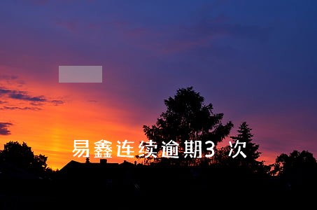易鑫连续逾期3次 易鑫连续逾期3次