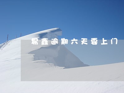 易鑫逾期六天要上门 易鑫逾期六天要上门