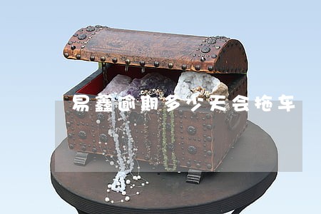 易鑫逾期多少天会拖车 易鑫逾期多少天会拖车