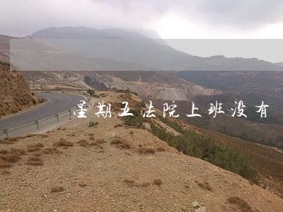 星期五法院上班没有 星期五法院上班没有