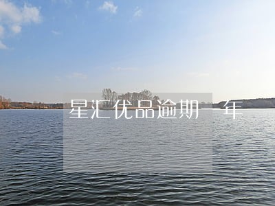 星汇优品逾期一年 星汇优品逾期一年