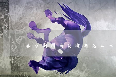 春节期间房贷逾期怎么办 春节期间房贷逾期怎么办