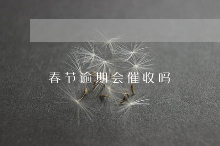 春节逾期会催收吗 春节逾期会催收吗