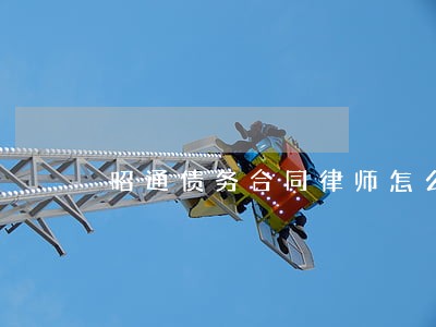昭通债务合同律师怎么委托 昭通债务合同律师怎么委托