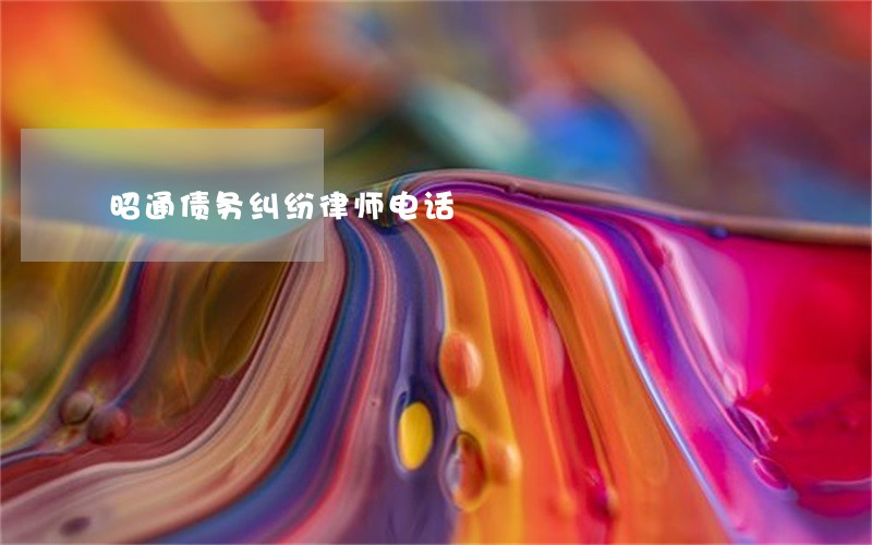 昭通债务纠纷律师电话 昭通债务纠纷律师电话