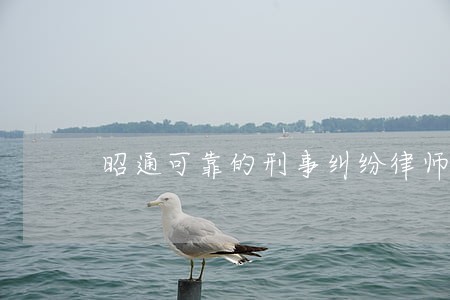 昭通可靠的刑事纠纷律师哪里找 昭通可靠的刑事纠纷律师哪里找