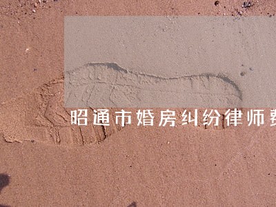 昭通市婚房纠纷律师费用多少 昭通市婚房纠纷律师费用多少