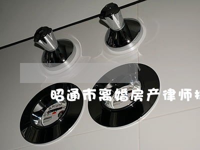 昭通市离婚房产律师排行 昭通市离婚房产律师排行