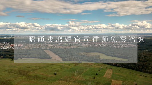 昭通找离婚官司律师免费咨询 昭通找离婚官司律师免费咨询