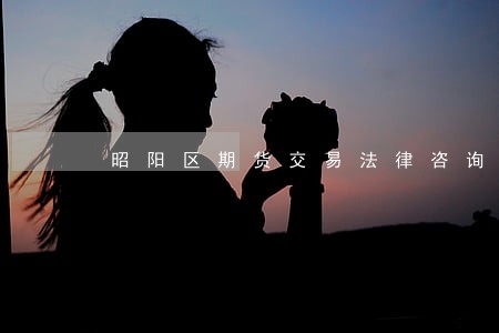 昭阳区期货交易法律咨询热线 昭阳区期货交易法律咨询热线
