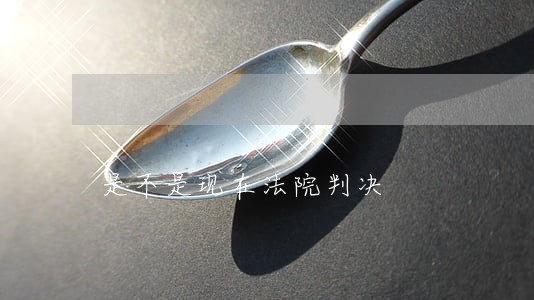 是不是现在法院判决 是不是现在法院判决