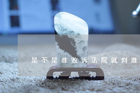 是不是谁败诉法院就判谁承担 是不是谁败诉法院就判谁承担