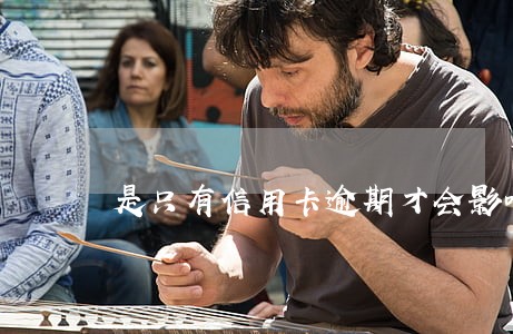 是只有信用卡逾期才会影响征信吗