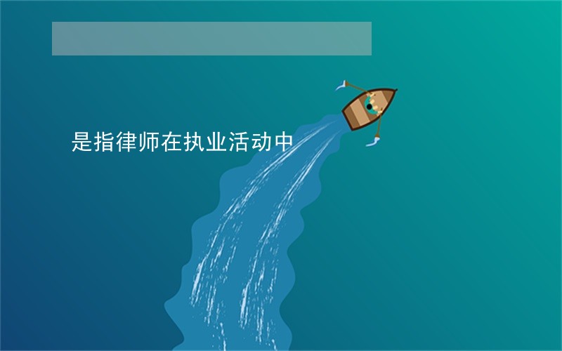 是指律师在执业活动中 是指律师在执业活动中