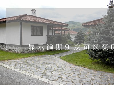 显示逾期9次可以买房吗 显示逾期9次可以买房吗