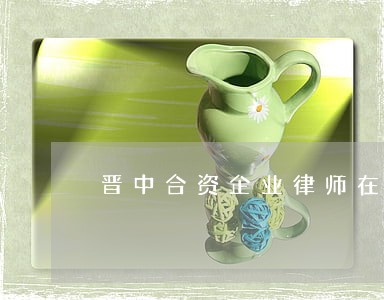 晋中合资企业律师在线咨询 晋中合资企业律师在线咨询
