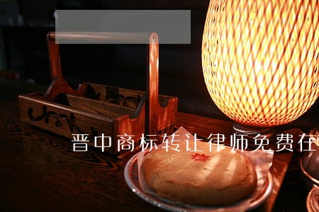 晋中商标转让律师免费在线咨询 晋中商标转让律师免费在线咨询