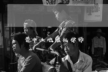 晋中土地维权律师 晋中土地维权律师