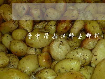 晋中婚姻律师去哪找 晋中婚姻律师去哪找