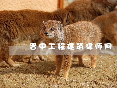 晋中工程建筑律师网 晋中工程建筑律师网