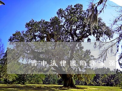 晋中法律援助哪家强 晋中法律援助哪家强