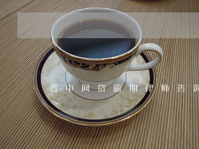 晋中网贷逾期律师咨询免费 晋中网贷逾期律师咨询免费