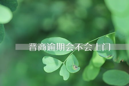 晋商逾期会不会上门