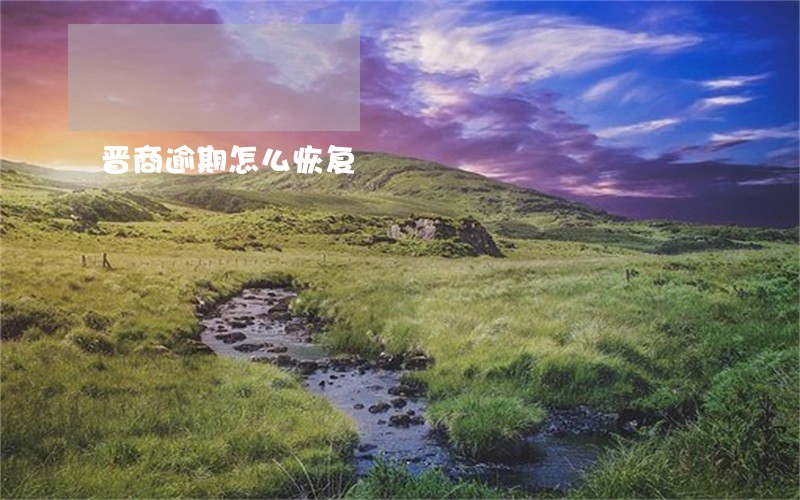 晋商逾期怎么恢复 晋商逾期怎么恢复
