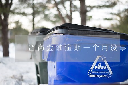 晋商金融逾期一个月没事吧 晋商金融逾期一个月没事吧