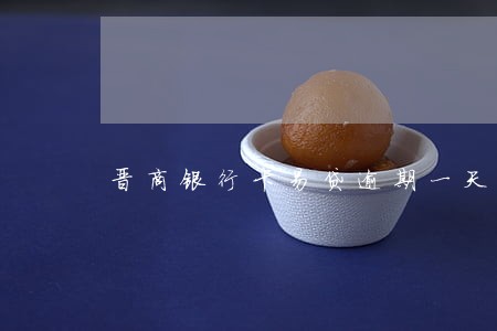 晋商银行卡易贷逾期一天 晋商银行卡易贷逾期一天