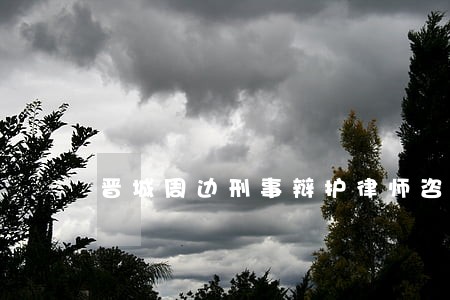 晋城周边刑事辩护律师咨询 晋城周边刑事辩护律师咨询