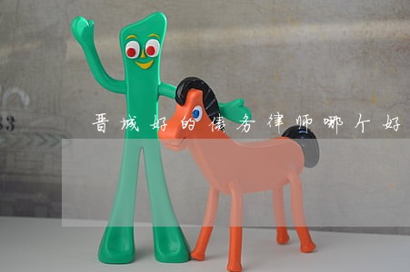 晋城好的债务律师哪个好 晋城好的债务律师哪个好