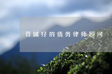 晋城好的债务律师顾问 晋城好的债务律师顾问