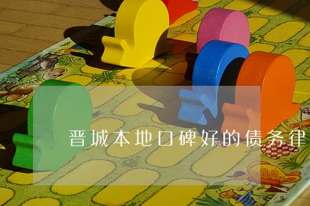 晋城本地口碑好的债务律师哪个好 晋城本地口碑好的债务律师哪个好