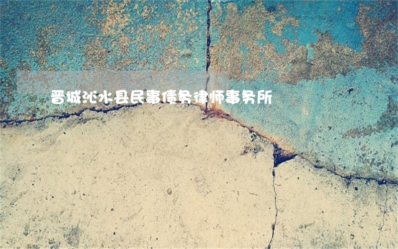 晋城沁水县民事债务律师事务所 晋城沁水县民事债务律师事务所