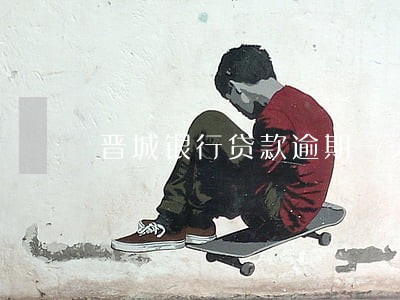 晋城银行贷款逾期一天 晋城银行贷款逾期一天