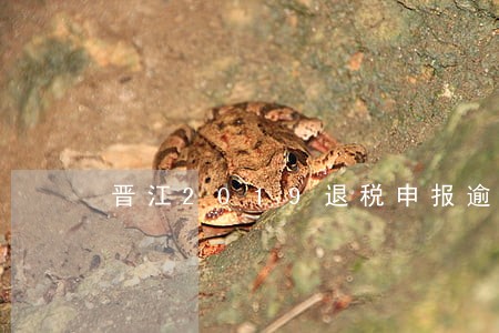 晋江2019退税申报逾期 晋江2019退税申报逾期