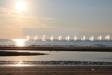 晋源区专业债务清偿律师 晋源区专业债务清偿律师