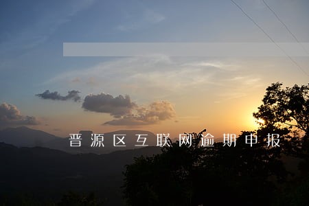 晋源区互联网逾期申报 晋源区互联网逾期申报