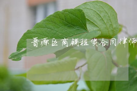 晋源区商铺租赁合同律师联系方式 晋源区商铺租赁合同律师联系方式