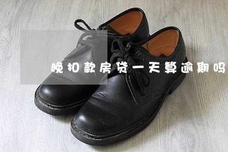 晚扣款房贷一天算逾期吗 晚扣款房贷一天算逾期吗