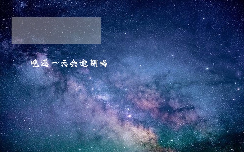 晚还一天会逾期吗 晚还一天会逾期吗