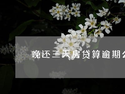 晚还三天房贷算逾期么 晚还三天房贷算逾期么