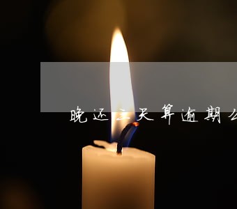 晚还三天算逾期么 晚还三天算逾期么