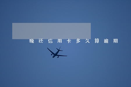 晚还信用卡多久算逾期