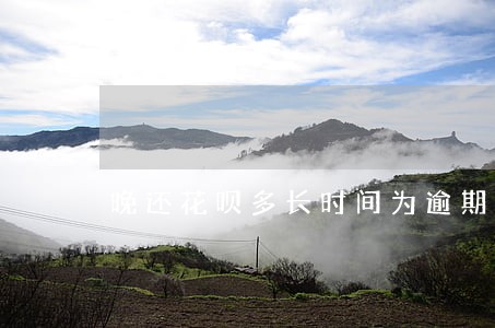 晚还花呗多长时间为逾期 晚还花呗多长时间为逾期