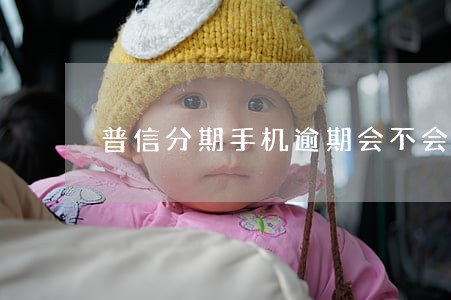 普信分期手机逾期会不会上征信 普信分期手机逾期会不会上征信