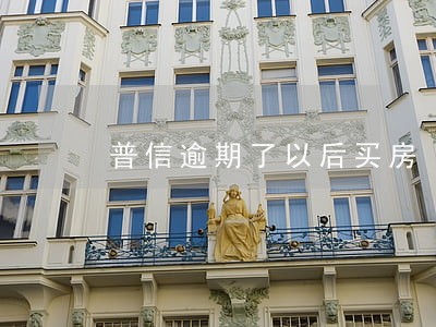普信逾期了以后买房 普信逾期了以后买房