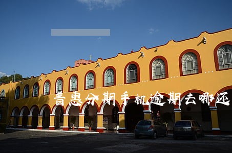 普惠分期手机逾期去哪还款